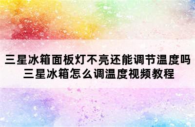 三星冰箱面板灯不亮还能调节温度吗 三星冰箱怎么调温度视频教程